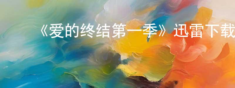 白巨星的动漫综艺大全,《爱的终结第一季》迅雷下载/在线观看-都市情感-美剧天堂